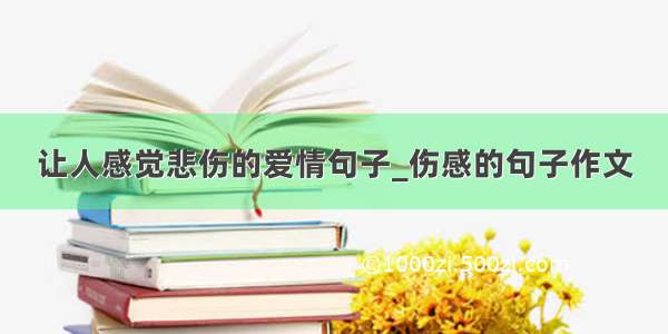 让人感觉悲伤的爱情句子_伤感的句子作文