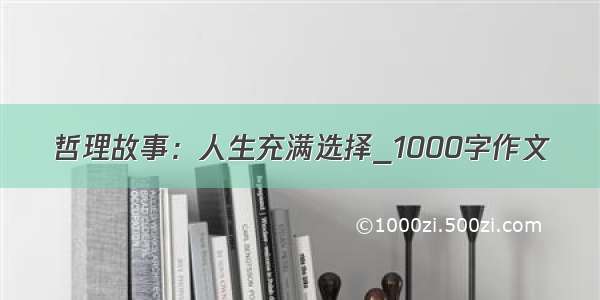 哲理故事：人生充满选择_1000字作文