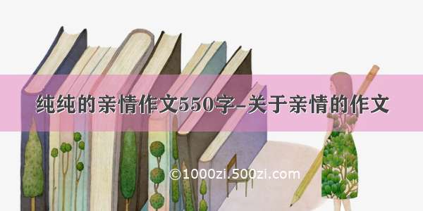 纯纯的亲情作文550字-关于亲情的作文