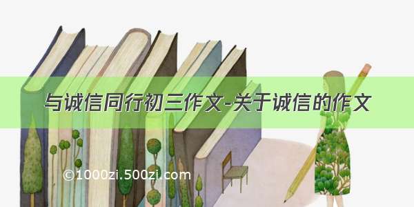 与诚信同行初三作文-关于诚信的作文