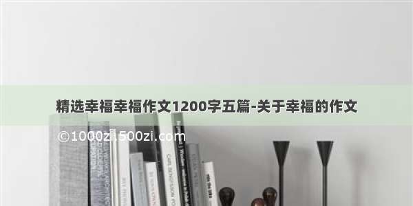 精选幸福幸福作文1200字五篇-关于幸福的作文