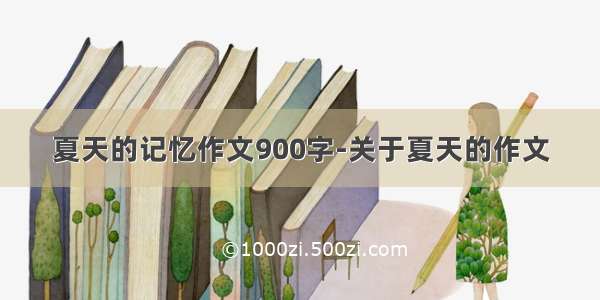 夏天的记忆作文900字-关于夏天的作文