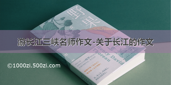 游长江三峡名师作文-关于长江的作文