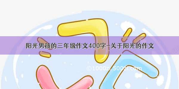 阳光男孩的三年级作文400字-关于阳光的作文