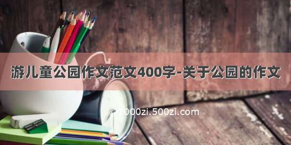 游儿童公园作文范文400字-关于公园的作文