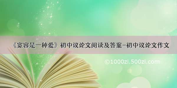 《宽容是一种爱》初中议论文阅读及答案-初中议论文作文