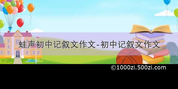 蛙声初中记叙文作文-初中记叙文作文