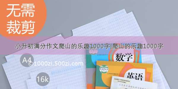 小升初满分作文爬山的乐趣1000字|爬山的乐趣1000字