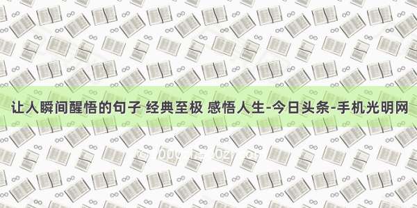 让人瞬间醒悟的句子 经典至极 感悟人生-今日头条-手机光明网