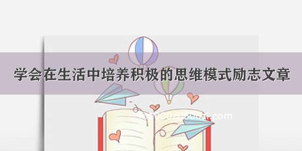 学会在生活中培养积极的思维模式励志文章