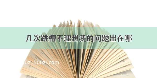 几次跳槽不理想我的问题出在哪