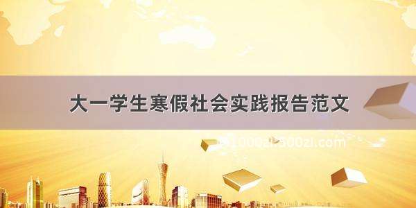 大一学生寒假社会实践报告范文