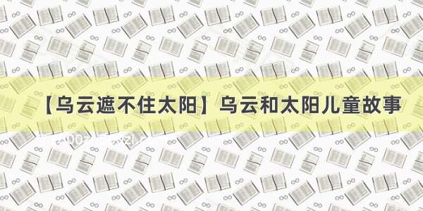 【乌云遮不住太阳】乌云和太阳儿童故事