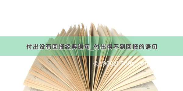 付出没有回报经典语句_付出得不到回报的语句