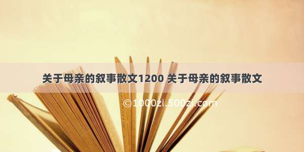 关于母亲的叙事散文1200 关于母亲的叙事散文