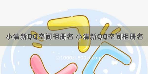 小清新QQ空间相册名 小清新QQ空间相册名