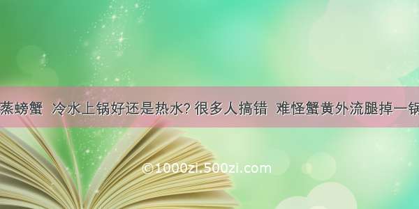 蒸螃蟹  冷水上锅好还是热水? 很多人搞错  难怪蟹黄外流腿掉一锅