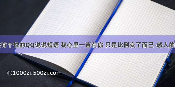 伤感有个性的QQ说说短语 我心里一直有你 只是比例变了而已-感人的情话