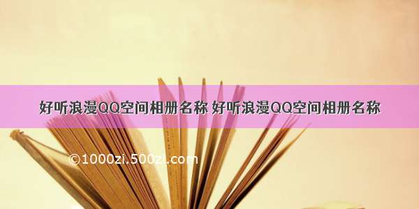 好听浪漫QQ空间相册名称 好听浪漫QQ空间相册名称