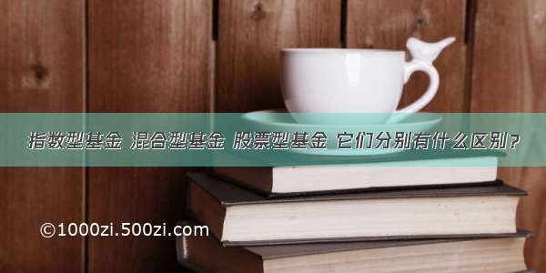 指数型基金 混合型基金 股票型基金 它们分别有什么区别？