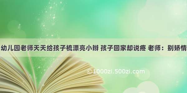 幼儿园老师天天给孩子梳漂亮小辫 孩子回家却说疼 老师：别矫情