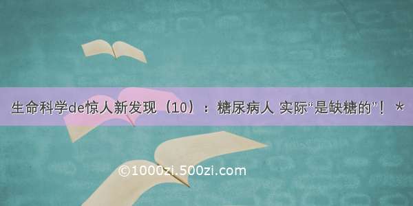 生命科学de惊人新发现（10）：糖尿病人 实际“是缺糖的”！＊