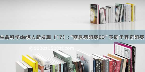 生命科学de惊人新发现（17）:“糖尿病阳痿ED”不同于其它阳痿！