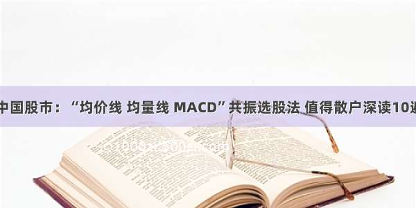 中国股市：“均价线 均量线 MACD”共振选股法 值得散户深读10遍