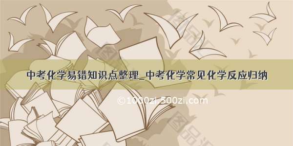 中考化学易错知识点整理_中考化学常见化学反应归纳