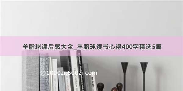 羊脂球读后感大全_羊脂球读书心得400字精选5篇