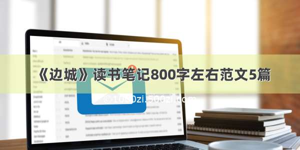 《边城》读书笔记800字左右范文5篇