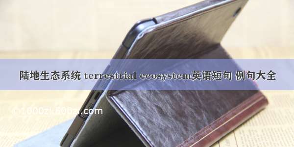 陆地生态系统 terrestrial ecosystem英语短句 例句大全