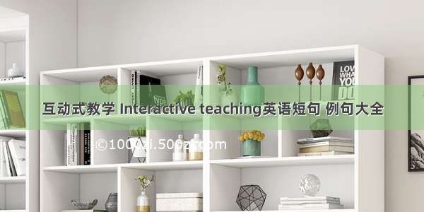 互动式教学 Interactive teaching英语短句 例句大全