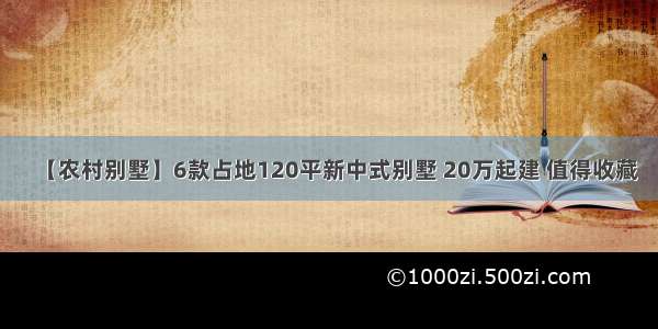 【农村别墅】6款占地120平新中式别墅 20万起建 值得收藏