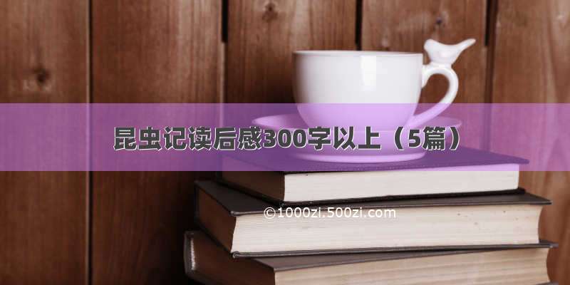 昆虫记读后感300字以上（5篇）