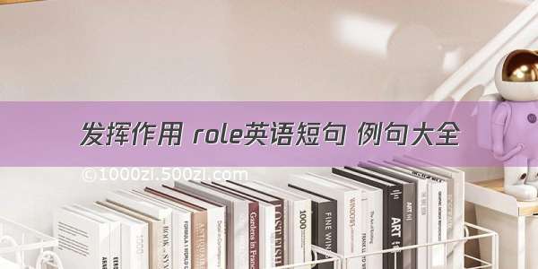 发挥作用 role英语短句 例句大全