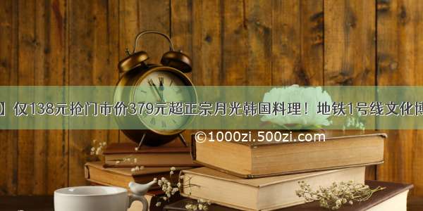 【月光码头】仅138元抢门市价379元超正宗月光韩国料理！地铁1号线文化博览中心站 金