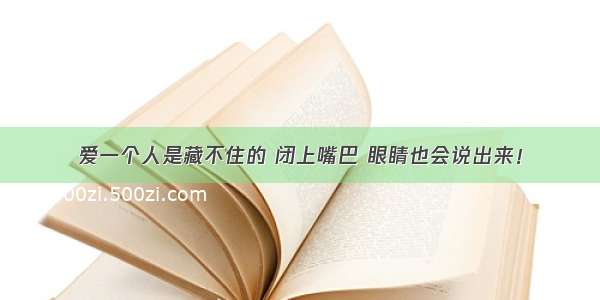 爱一个人是藏不住的 闭上嘴巴 眼睛也会说出来！