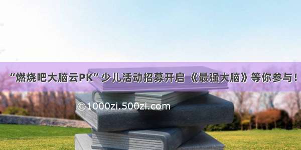 “燃烧吧大脑云PK”少儿活动招募开启 《最强大脑》等你参与！