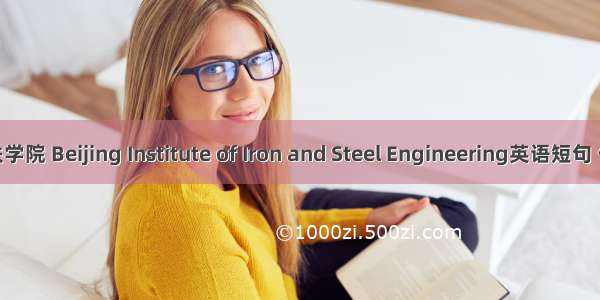 北京钢铁学院 Beijing Institute of Iron and Steel Engineering英语短句 例句大全