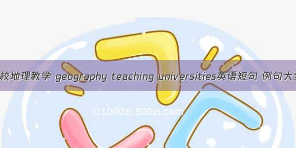 高校地理教学 geography teaching universities英语短句 例句大全