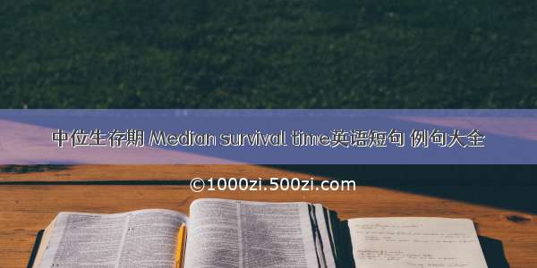 中位生存期 Median survival time英语短句 例句大全