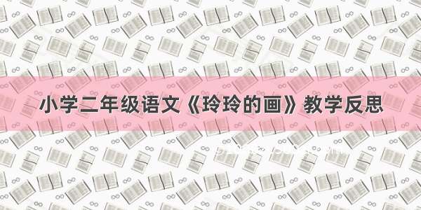 小学二年级语文《玲玲的画》教学反思