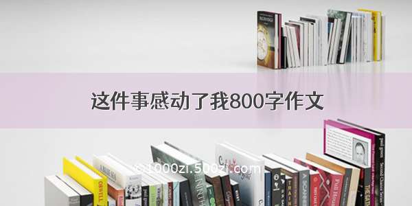 这件事感动了我800字作文