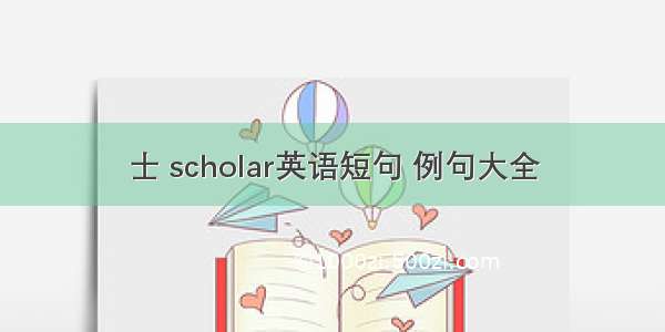 士 scholar英语短句 例句大全