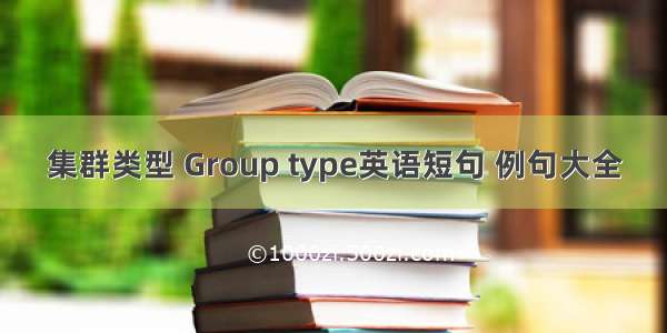 集群类型 Group type英语短句 例句大全