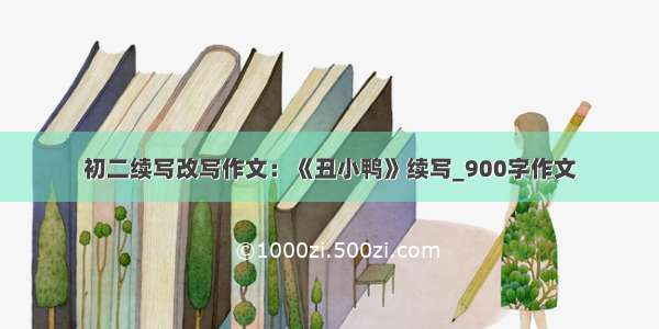 初二续写改写作文：《丑小鸭》续写_900字作文