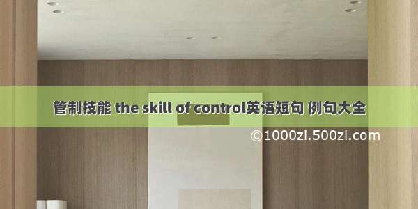 管制技能 the skill of control英语短句 例句大全