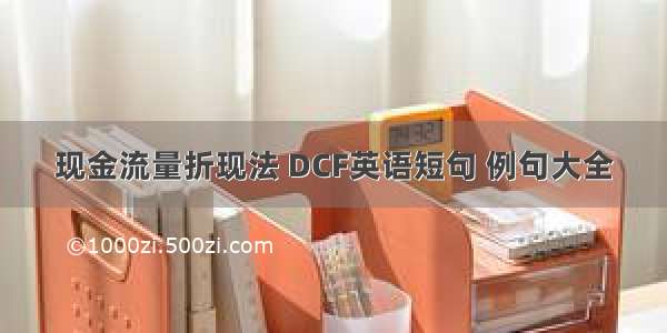 现金流量折现法 DCF英语短句 例句大全