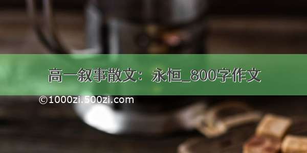 高一叙事散文：永恒_800字作文